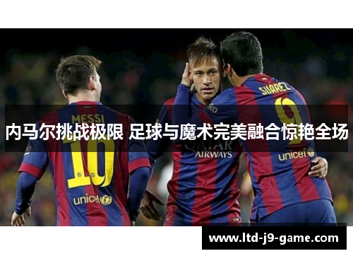 内马尔挑战极限 足球与魔术完美融合惊艳全场