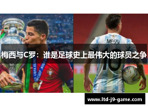 梅西与C罗：谁是足球史上最伟大的球员之争