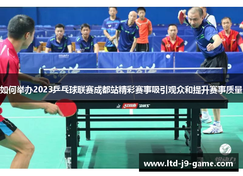 如何举办2023乒乓球联赛成都站精彩赛事吸引观众和提升赛事质量