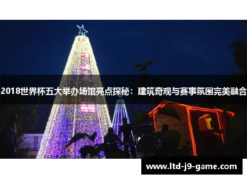 2018世界杯五大举办场馆亮点探秘：建筑奇观与赛事氛围完美融合