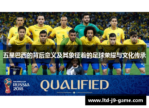 五星巴西的背后意义及其象征着的足球荣耀与文化传承