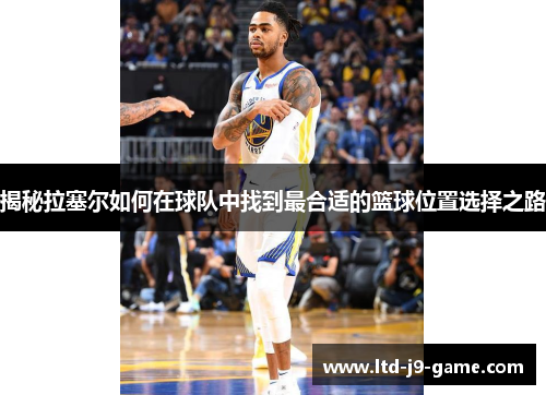 揭秘拉塞尔如何在球队中找到最合适的篮球位置选择之路
