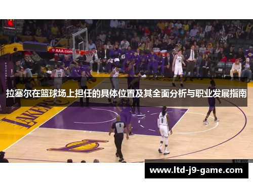 拉塞尔在篮球场上担任的具体位置及其全面分析与职业发展指南