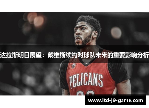 达拉斯明日展望：戴维斯续约对球队未来的重要影响分析
