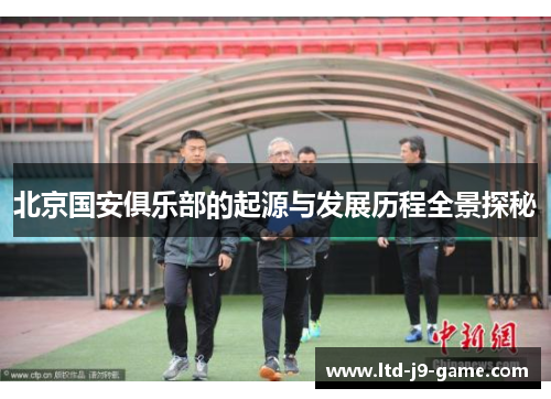 北京国安俱乐部的起源与发展历程全景探秘