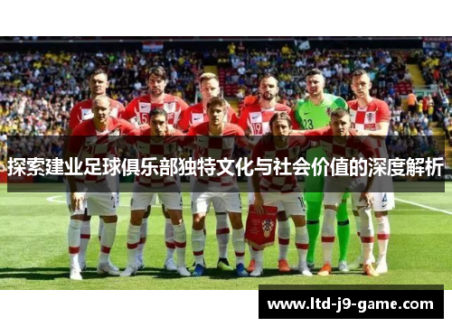 探索建业足球俱乐部独特文化与社会价值的深度解析