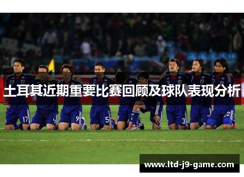 土耳其近期重要比赛回顾及球队表现分析