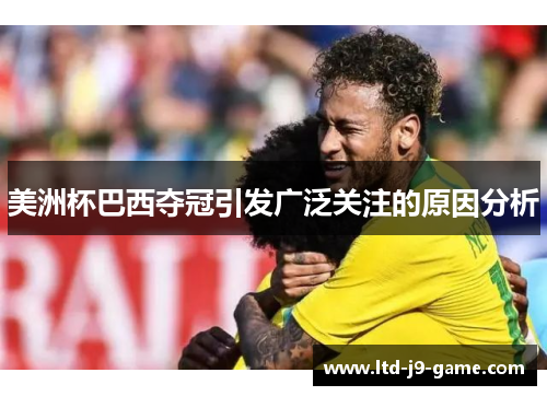 美洲杯巴西夺冠引发广泛关注的原因分析