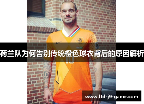 荷兰队为何告别传统橙色球衣背后的原因解析