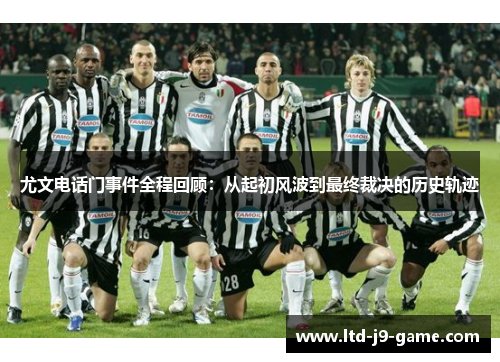 尤文电话门事件全程回顾：从起初风波到最终裁决的历史轨迹
