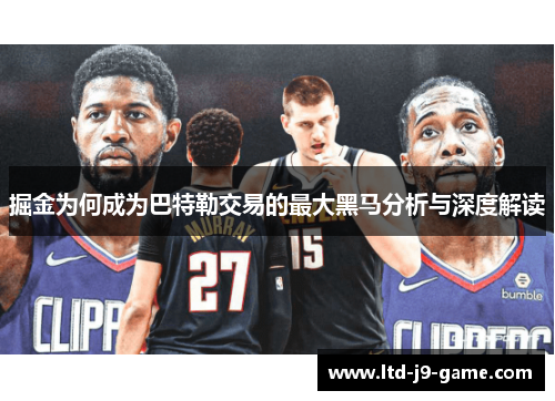 掘金为何成为巴特勒交易的最大黑马分析与深度解读
