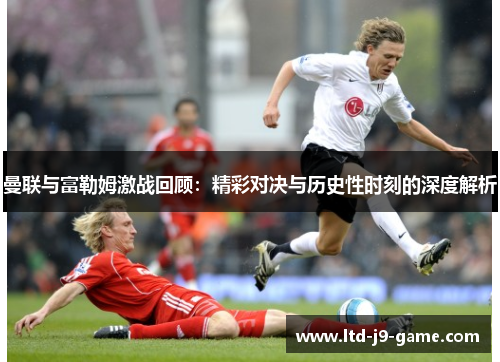 曼联与富勒姆激战回顾：精彩对决与历史性时刻的深度解析