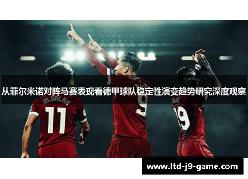 从菲尔米诺对阵马赛表现看德甲球队稳定性演变趋势研究深度观察