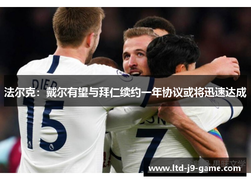 法尔克：戴尔有望与拜仁续约一年协议或将迅速达成