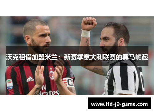 沃克租借加盟米兰：新赛季意大利联赛的黑马崛起