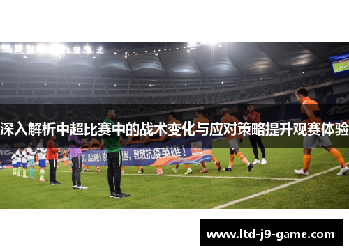 深入解析中超比赛中的战术变化与应对策略提升观赛体验