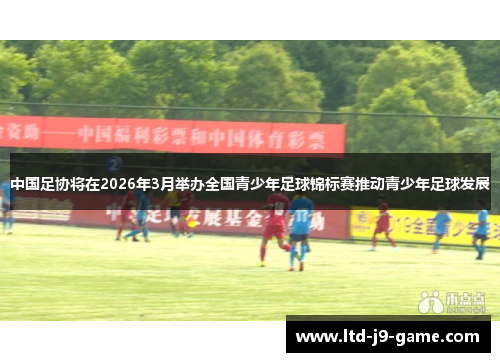 中国足协将在2026年3月举办全国青少年足球锦标赛推动青少年足球发展