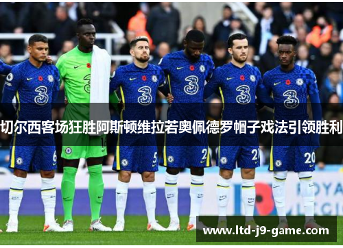 切尔西客场狂胜阿斯顿维拉若奥佩德罗帽子戏法引领胜利