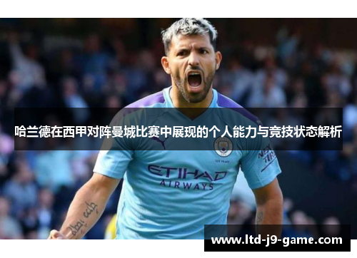 哈兰德在西甲对阵曼城比赛中展现的个人能力与竞技状态解析