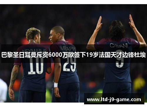 巴黎圣日耳曼斥资6000万欧签下19岁法国天才边锋杜埃