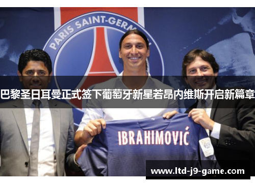 巴黎圣日耳曼正式签下葡萄牙新星若昂内维斯开启新篇章