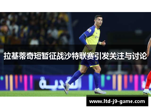 拉基蒂奇短暂征战沙特联赛引发关注与讨论