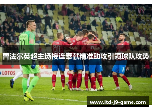 曹法尔英超主场接连奉献精准助攻引领球队攻势