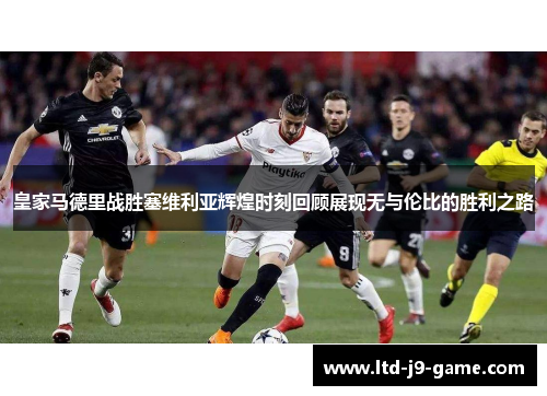 皇家马德里战胜塞维利亚辉煌时刻回顾展现无与伦比的胜利之路