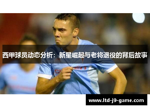 西甲球员动态分析：新星崛起与老将退役的背后故事